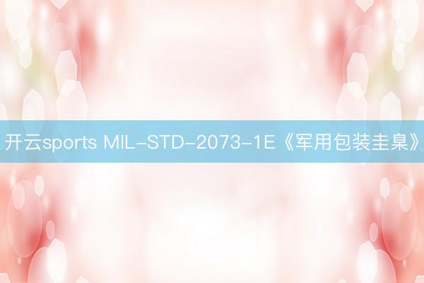 开云sports MIL-STD-2073-1E《军用包装圭臬》
