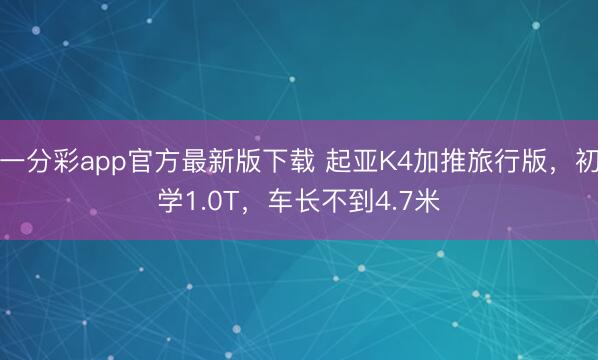 一分彩app官方最新版下载 起亚K4加推旅行版，初学1.0T，车长不到4.7米