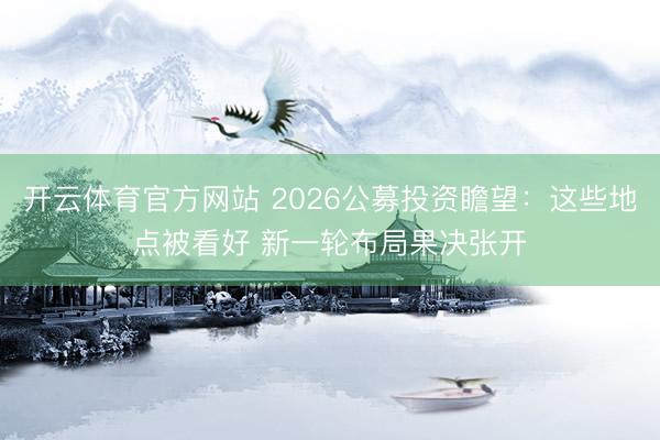 开云体育官方网站 2026公募投资瞻望:这些地点被看好 新一轮布局果决张开