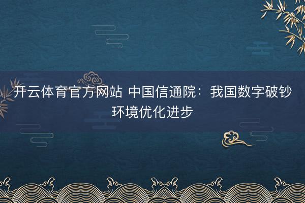 开云体育官方网站 中国信通院:我国数字破钞环境优化进步