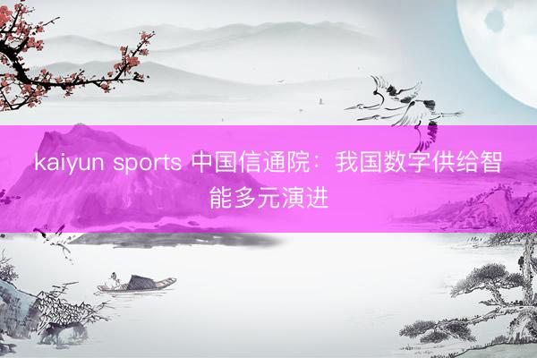 kaiyun sports 中国信通院：我国数字供给智能多元演进