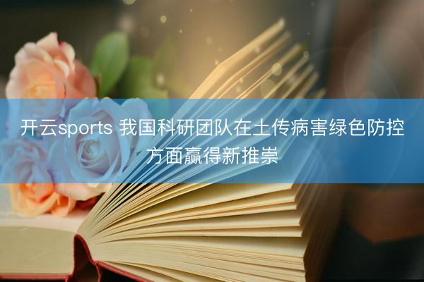 开云sports 我国科研团队在土传病害绿色防控方面赢得新推崇
