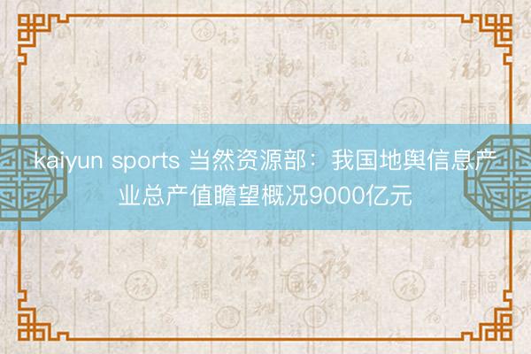 kaiyun sports 当然资源部:我国地舆信息产业总产值瞻望概况9000亿元