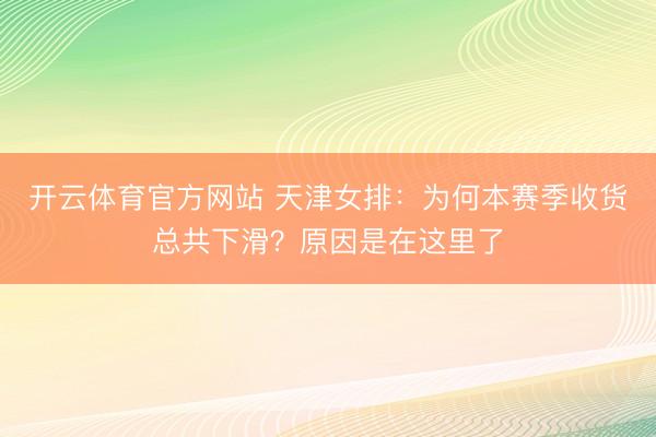 开云体育官方网站 天津女排:为何本赛季收货总共下滑?原因是在这里了