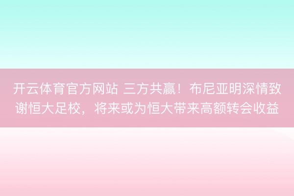 开云体育官方网站 三方共赢!布尼亚明深情致谢恒大足校,将来或为恒大带来高额转会收益