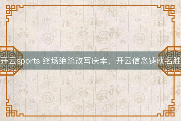 开云sports 终场绝杀改写庆幸，开云信念铸就名胜
