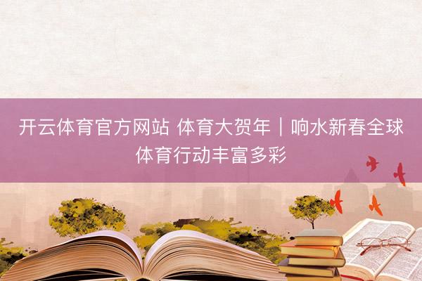 开云体育官方网站 体育大贺年|响水新春全球体育行动丰富多彩