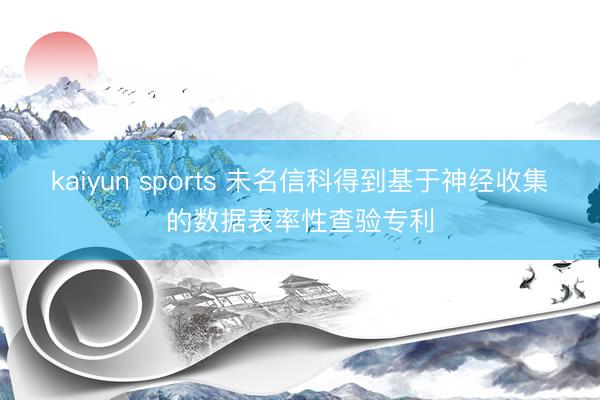kaiyun sports 未名信科得到基于神经收集的数据表率性查验专利