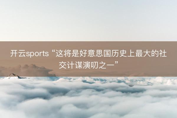 开云sports “这将是好意思国历史上最大的社交计谋演叨之一”