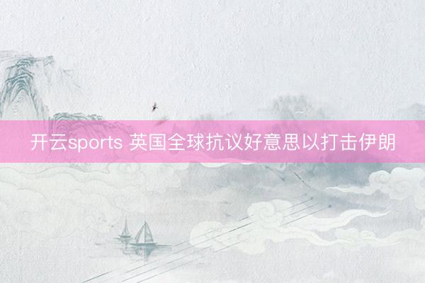 开云sports 英国全球抗议好意思以打击伊朗