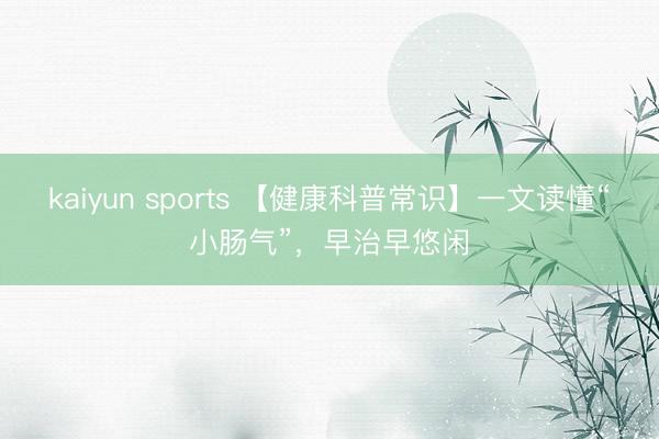 kaiyun sports 【健康科普常识】一文读懂“小肠气”，早治早悠闲