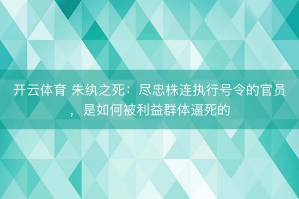 开云体育 朱纨之死：尽忠株连执行号令的官员，是如何被利益群体逼死的