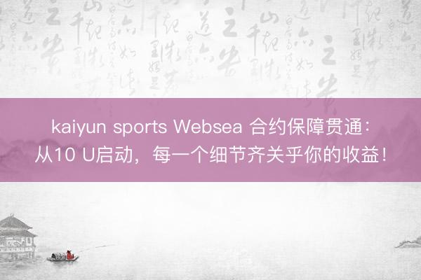 kaiyun sports Websea 合约保障贯通：从10 U启动，每一个细节齐关乎你的收益！