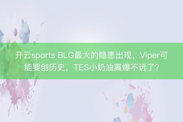 开云sports BLG最大的隐患出现，Viper可能要创历史，TES小奶油离爆不远了？