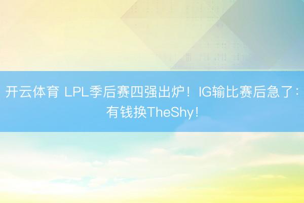 开云体育 LPL季后赛四强出炉！IG输比赛后急了：有钱换TheShy！
